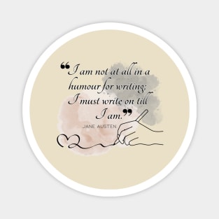 Jane Austen quote in watercolor - I am not at all in a humour for writing; I must write on till I am. Magnet